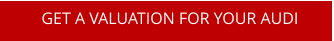GET A VALUATION FOR YOUR AUDI
