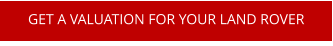 GET A VALUATION FOR YOUR LAND ROVER