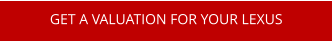GET A VALUATION FOR YOUR LEXUS